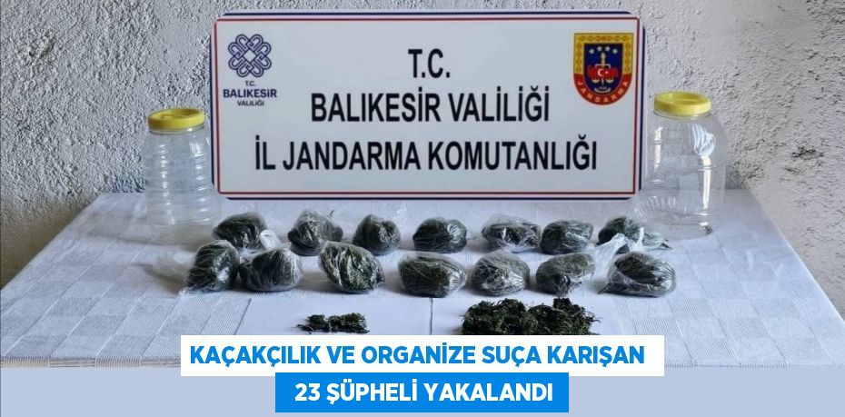 KAÇAKÇILIK VE ORGANİZE SUÇA KARIŞAN    23 ŞÜPHELİ YAKALANDI