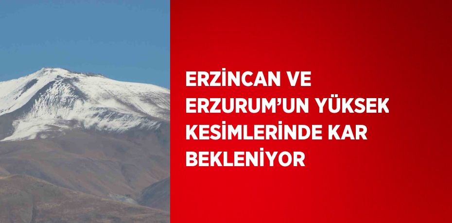 ERZİNCAN VE ERZURUM’UN YÜKSEK KESİMLERİNDE KAR BEKLENİYOR