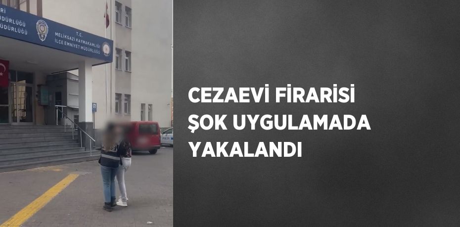 CEZAEVİ FİRARİSİ ŞOK UYGULAMADA YAKALANDI