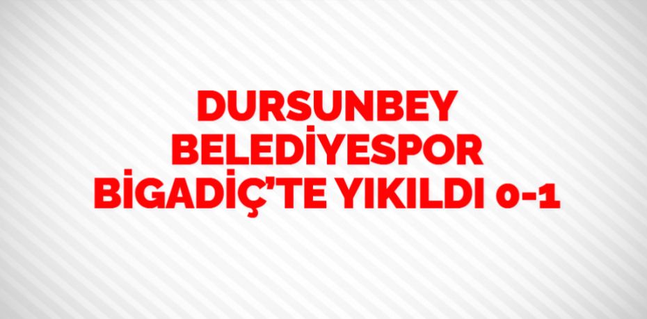 DURSUNBEY BELEDİYESPOR BİGADİÇ’TE YIKILDI    0-1