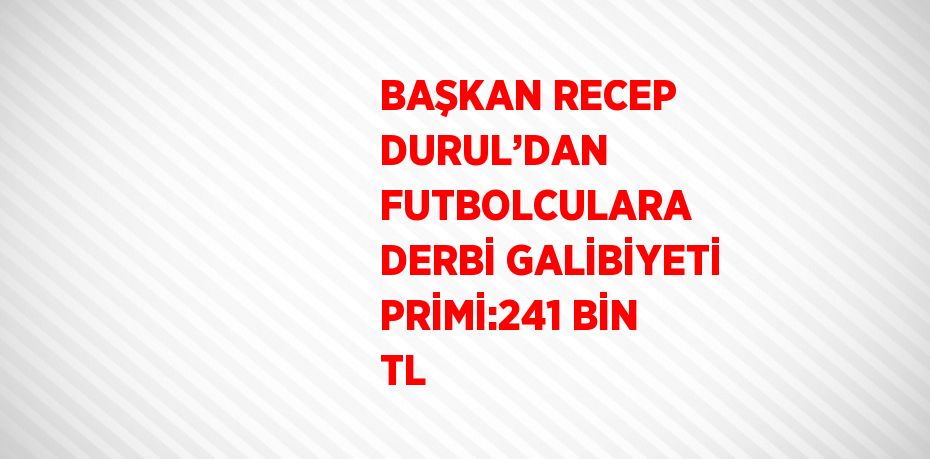 BAŞKAN RECEP DURUL’DAN FUTBOLCULARA DERBİ GALİBİYETİ PRİMİ:241 BİN TL