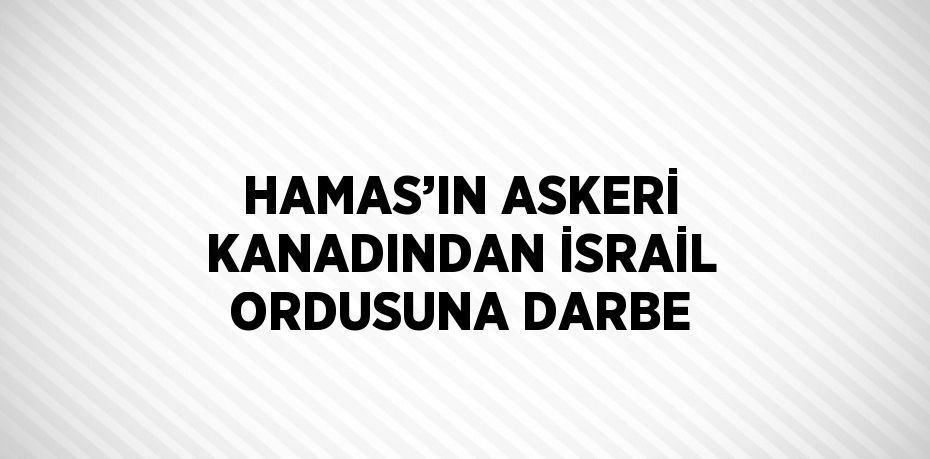 HAMAS’IN ASKERİ KANADINDAN İSRAİL ORDUSUNA DARBE