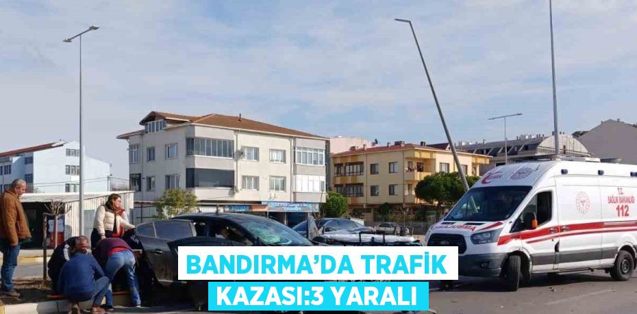 BANDIRMA’DA TRAFİK KAZASI:3 YARALI