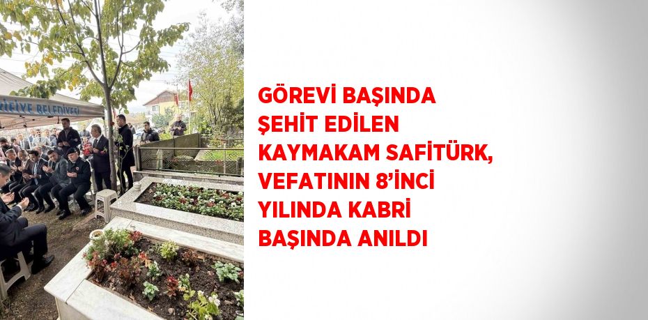 GÖREVİ BAŞINDA ŞEHİT EDİLEN KAYMAKAM SAFİTÜRK, VEFATININ 8’İNCİ YILINDA KABRİ BAŞINDA ANILDI