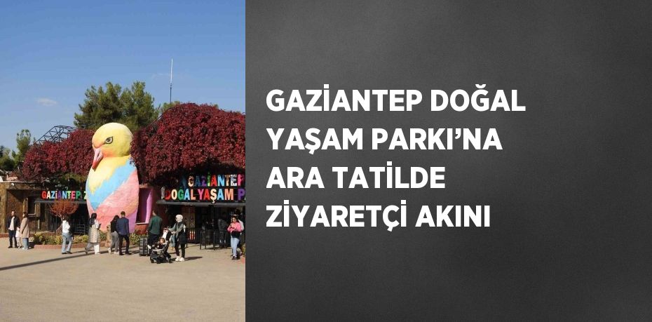 GAZİANTEP DOĞAL YAŞAM PARKI’NA ARA TATİLDE ZİYARETÇİ AKINI