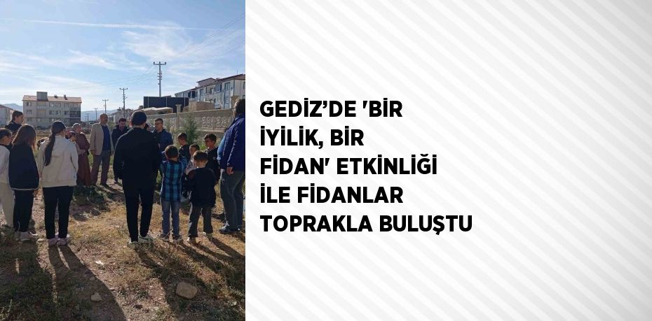 GEDİZ’DE 'BİR İYİLİK, BİR FİDAN' ETKİNLİĞİ İLE FİDANLAR TOPRAKLA BULUŞTU