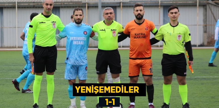 YENİŞEMEDİLER    1-1