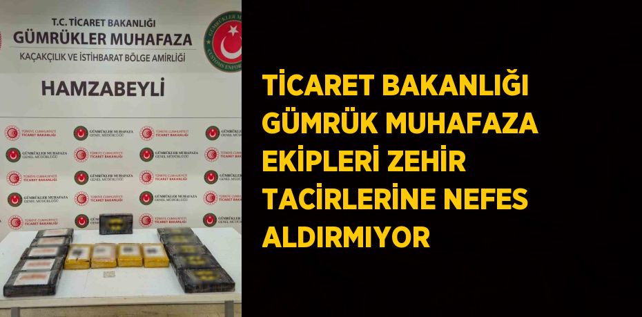 TİCARET BAKANLIĞI GÜMRÜK MUHAFAZA EKİPLERİ ZEHİR TACİRLERİNE NEFES ALDIRMIYOR