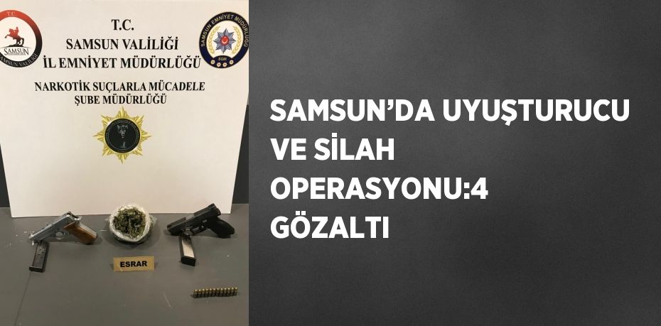 SAMSUN’DA UYUŞTURUCU VE SİLAH OPERASYONU:4  GÖZALTI