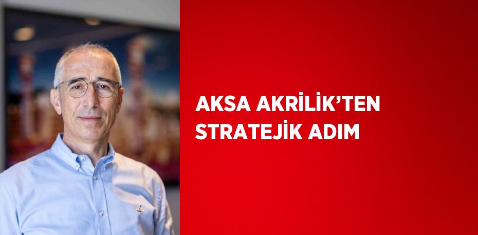 AKSA AKRİLİK’TEN STRATEJİK ADIM