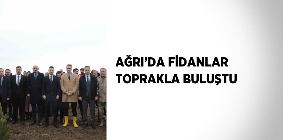 AĞRI’DA FİDANLAR TOPRAKLA BULUŞTU