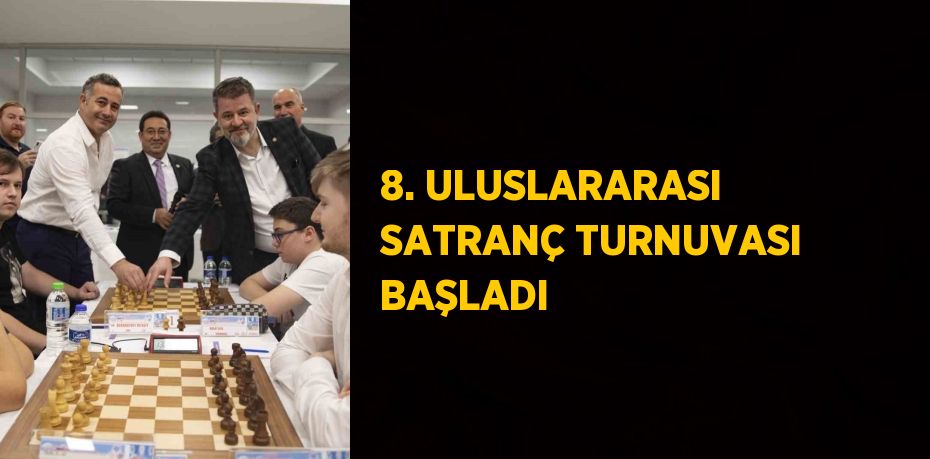 8. ULUSLARARASI SATRANÇ TURNUVASI BAŞLADI