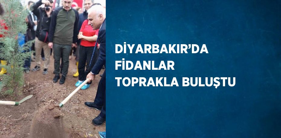 DİYARBAKIR’DA FİDANLAR TOPRAKLA BULUŞTU