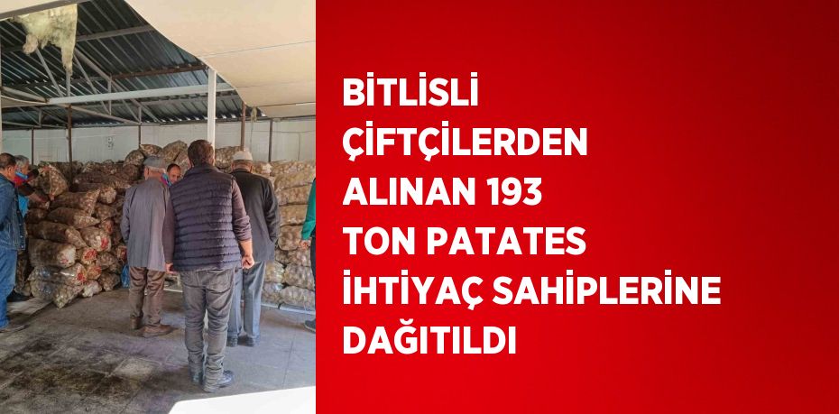 BİTLİSLİ ÇİFTÇİLERDEN ALINAN 193 TON PATATES İHTİYAÇ SAHİPLERİNE DAĞITILDI