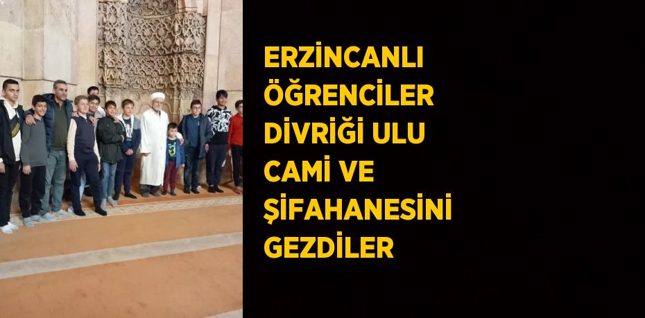 ERZİNCANLI ÖĞRENCİLER DİVRİĞİ ULU CAMİ VE ŞİFAHANESİNİ GEZDİLER