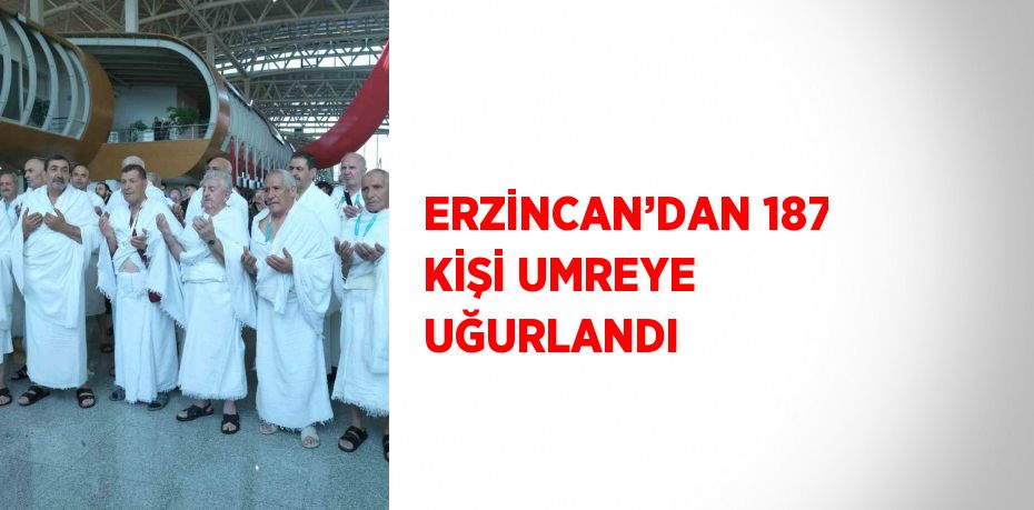 ERZİNCAN’DAN 187 KİŞİ UMREYE UĞURLANDI