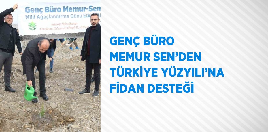 GENÇ BÜRO MEMUR SEN’DEN TÜRKİYE YÜZYILI’NA FİDAN DESTEĞİ