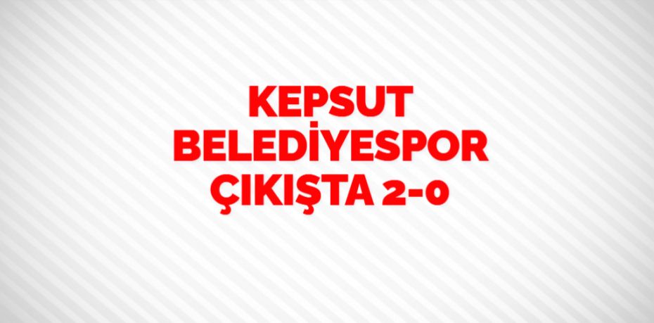 KEPSUT BELEDİYESPOR ÇIKIŞTA    2-0