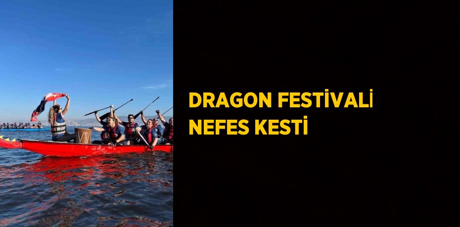 DRAGON FESTİVALİ NEFES KESTİ