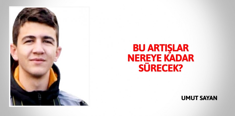 BU ARTIŞLAR NEREYE KADAR SÜRECEK?