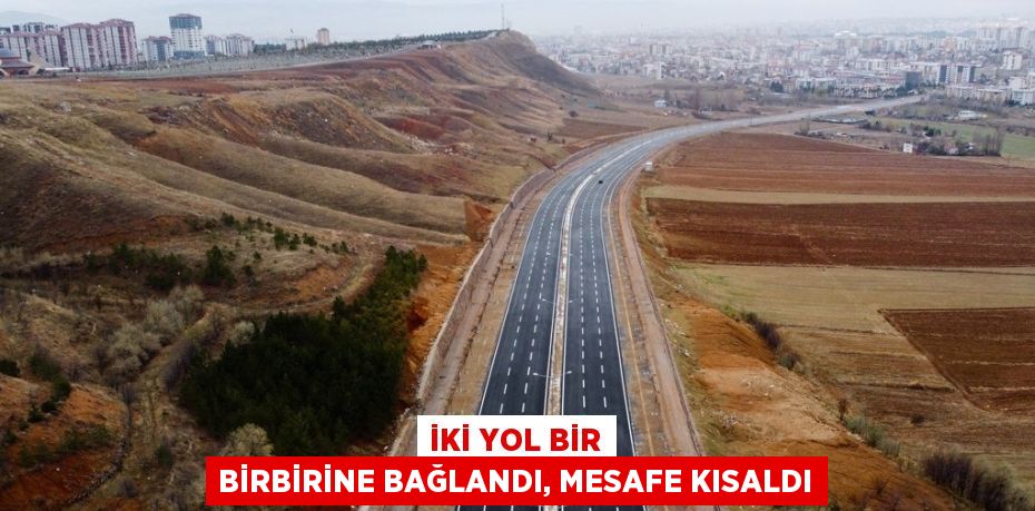 İKİ YOL BİR BİRBİRİNE BAĞLANDI, MESAFE KISALDI