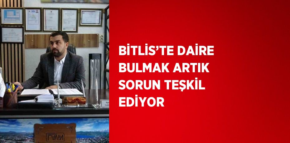 BİTLİS’TE DAİRE BULMAK ARTIK SORUN TEŞKİL EDİYOR