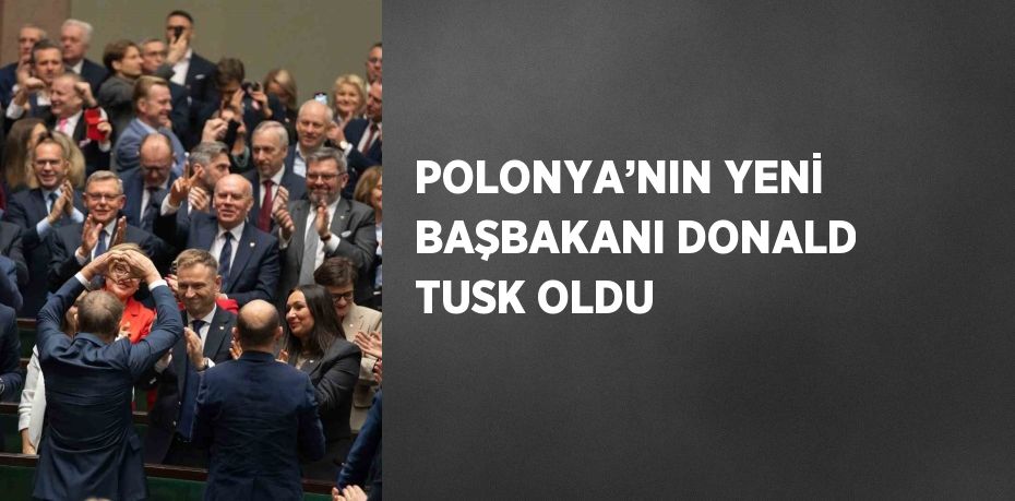 POLONYA’NIN YENİ BAŞBAKANI DONALD TUSK OLDU