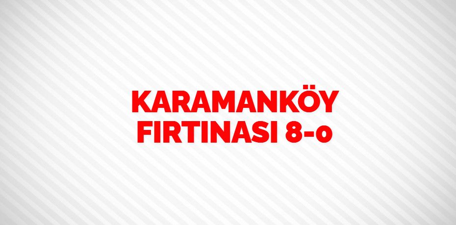 KARAMANKÖY FIRTINASI  8-0