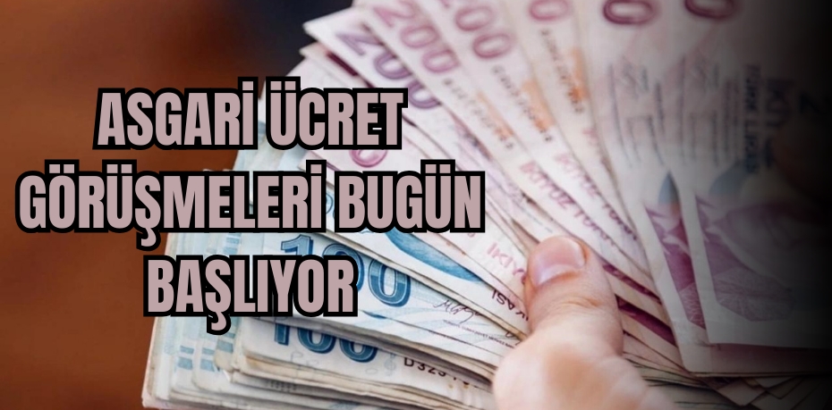 ASGARİ ÜCRET GÖRÜŞMELERİ BUGÜN BAŞLIYOR