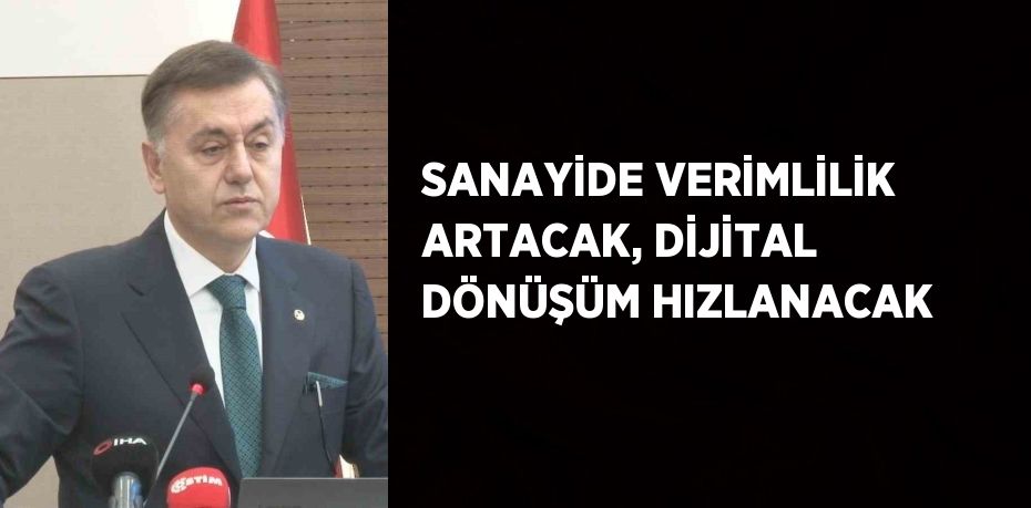 SANAYİDE VERİMLİLİK ARTACAK, DİJİTAL DÖNÜŞÜM HIZLANACAK