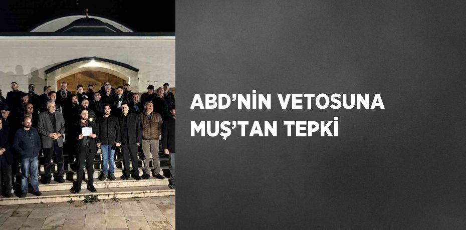 ABD’NİN VETOSUNA MUŞ’TAN TEPKİ