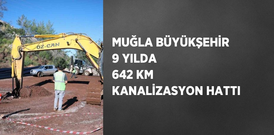 MUĞLA BÜYÜKŞEHİR 9 YILDA 642 KM KANALİZASYON HATTI