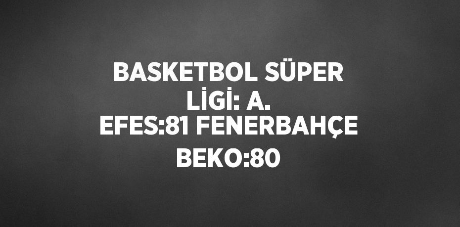 BASKETBOL SÜPER LİGİ: A. EFES:81 FENERBAHÇE BEKO:80