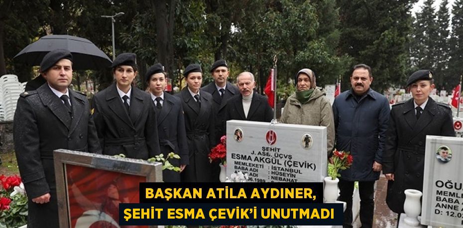 BAŞKAN ATİLA AYDINER, ŞEHİT ESMA ÇEVİK’İ UNUTMADI