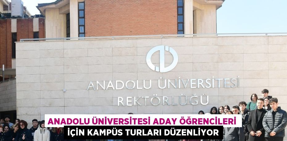 ANADOLU ÜNİVERSİTESİ ADAY ÖĞRENCİLERİ İÇİN KAMPÜS TURLARI DÜZENLİYOR