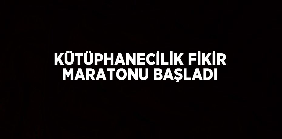 KÜTÜPHANECİLİK FİKİR MARATONU BAŞLADI