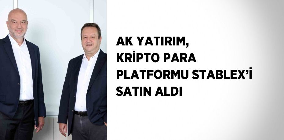 AK YATIRIM, KRİPTO PARA PLATFORMU STABLEX’İ SATIN ALDI