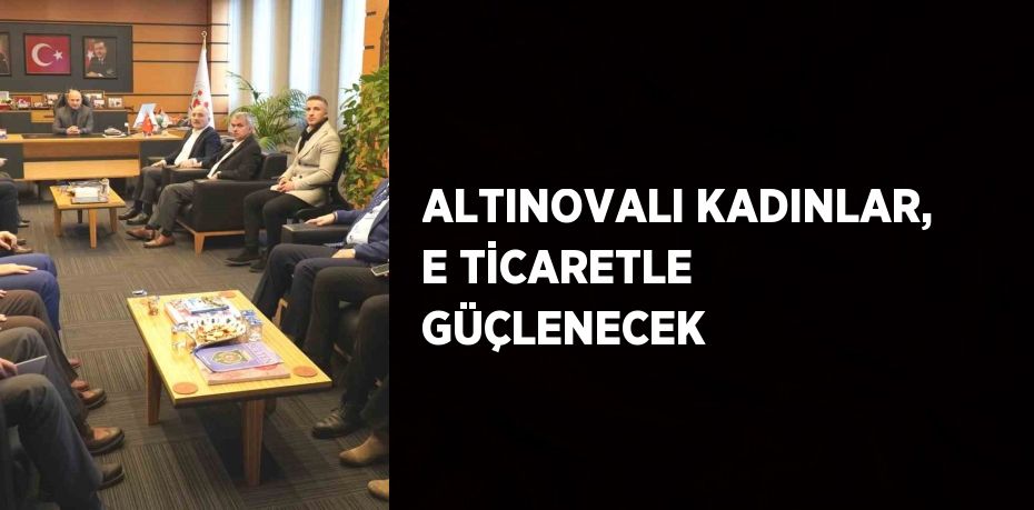 ALTINOVALI KADINLAR, E TİCARETLE GÜÇLENECEK