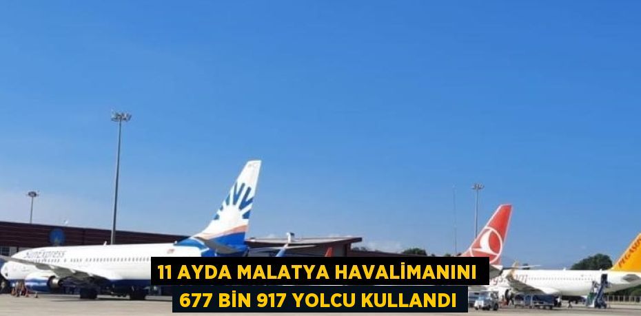 11 AYDA MALATYA HAVALİMANINI 677 BİN 917 YOLCU KULLANDI