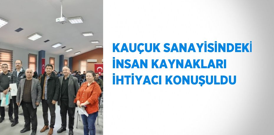 KAUÇUK SANAYİSİNDEKİ İNSAN KAYNAKLARI İHTİYACI KONUŞULDU