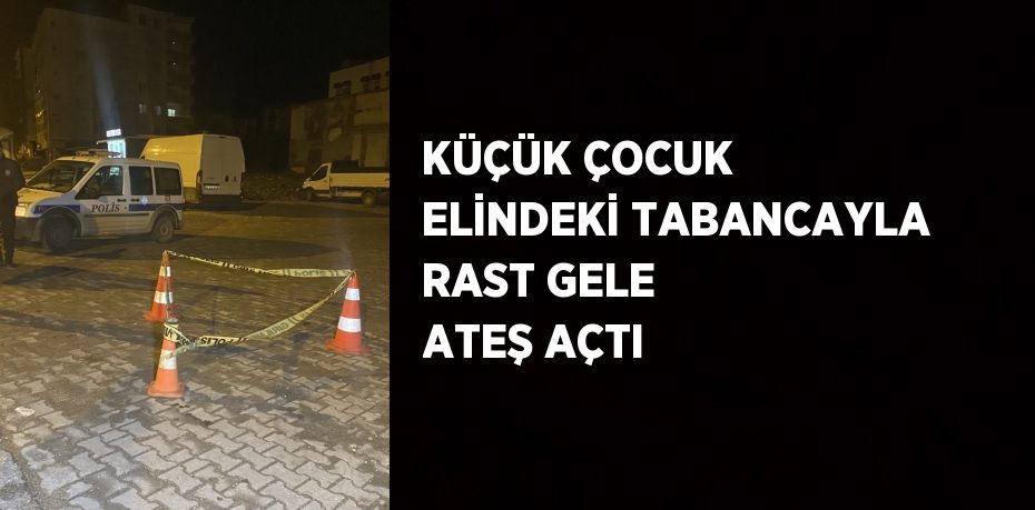 KÜÇÜK ÇOCUK ELİNDEKİ TABANCAYLA RAST GELE ATEŞ AÇTI