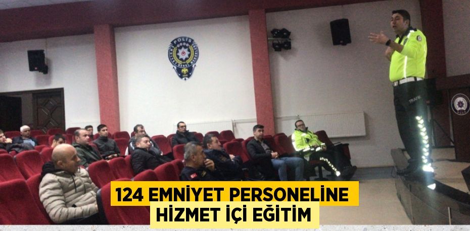 124 EMNİYET PERSONELİNE HİZMET İÇİ EĞİTİM