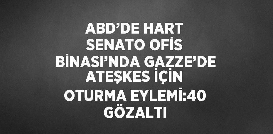 ABD’DE HART SENATO OFİS BİNASI’NDA GAZZE’DE ATEŞKES İÇİN OTURMA EYLEMİ:40 GÖZALTI