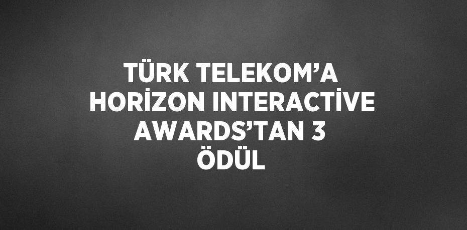 TÜRK TELEKOM’A HORİZON INTERACTİVE AWARDS’TAN 3 ÖDÜL