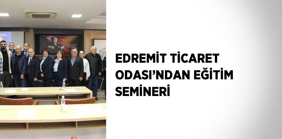 EDREMİT TİCARET ODASI’NDAN EĞİTİM SEMİNERİ