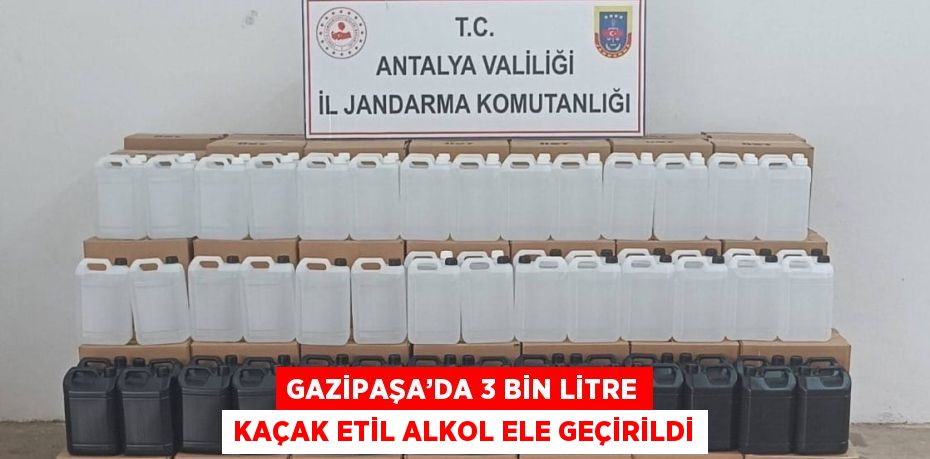 GAZİPAŞA’DA 3 BİN LİTRE KAÇAK ETİL ALKOL ELE GEÇİRİLDİ