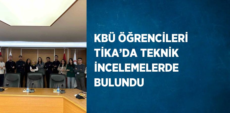KBÜ ÖĞRENCİLERİ TİKA’DA TEKNİK İNCELEMELERDE BULUNDU