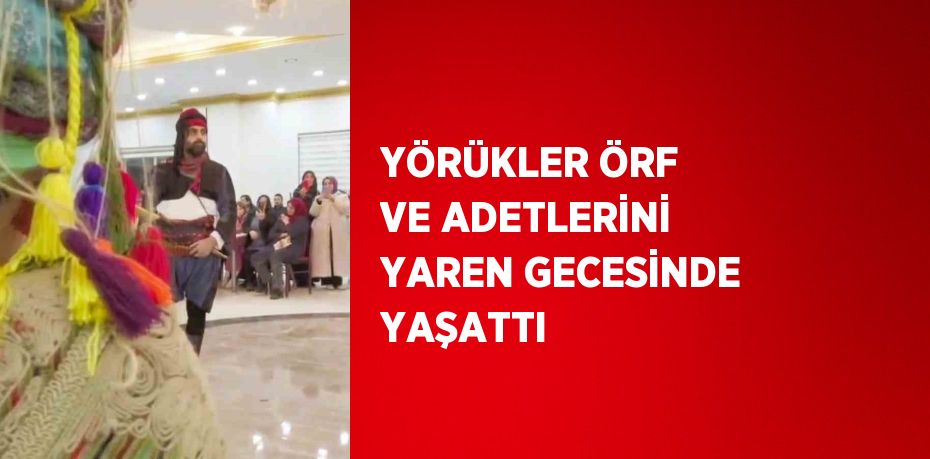 YÖRÜKLER ÖRF VE ADETLERİNİ YAREN GECESİNDE YAŞATTI