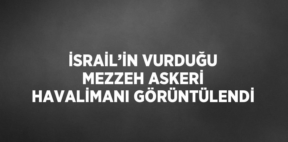 İSRAİL’İN VURDUĞU MEZZEH ASKERİ HAVALİMANI GÖRÜNTÜLENDİ