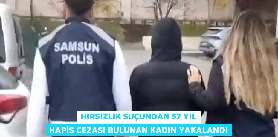 HIRSIZLIK SUÇUNDAN 57 YIL HAPİS CEZASI BULUNAN KADIN YAKALANDI